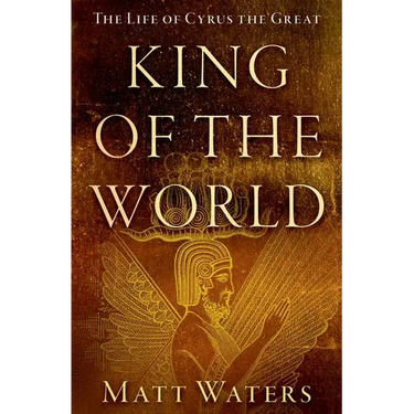 King of the World: The Life of Cyrus the Great