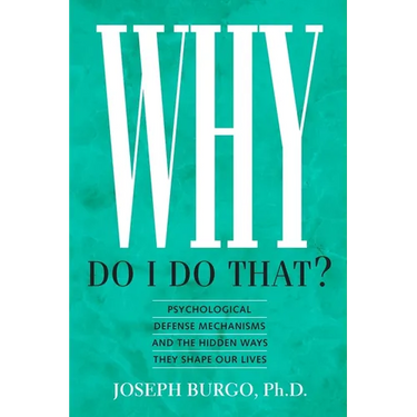 Why Do I Do That?: Psychological Defense Mechanisms and the Hidden Ways They Shape Our Lives