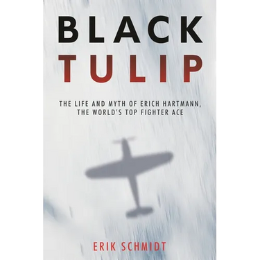 Black Tulip: The Life and Myth of Erich Hartmann, the World's Top Fighter Ace