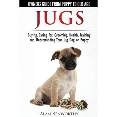 Jug Dogs (Jugs) - Owners Guide from Puppy to Old Age. Buying, Caring For, Grooming, Health, Training and Understanding Your Jug