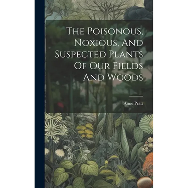 The Poisonous, Noxious, And Suspected Plants Of Our Fields And Woods