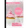 Pastry For Beginners: A complete but simple cookbook of baking and desserts from the best European tradition