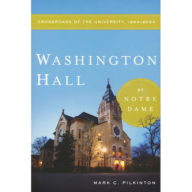 Washington Hall at Notre Dame: Crossroads of the University, 1864-2004