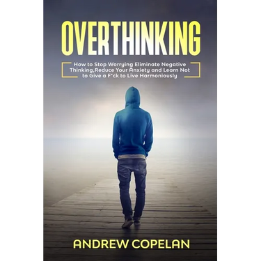 Overthinking: How To Stop Worrying, Eliminate Negative Thinking, Reduce Your Anxiety and Learn Not to Give a F*ck to Live Harmonious