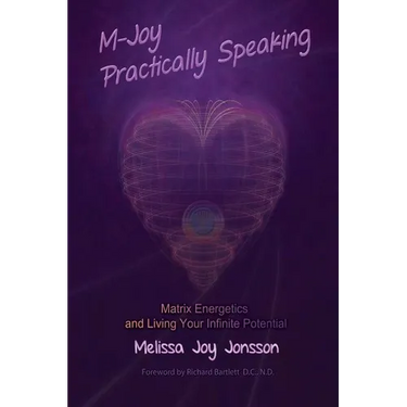 M-Joy Practically Speaking: Matrix Energetics and Living Your Infinite Potential