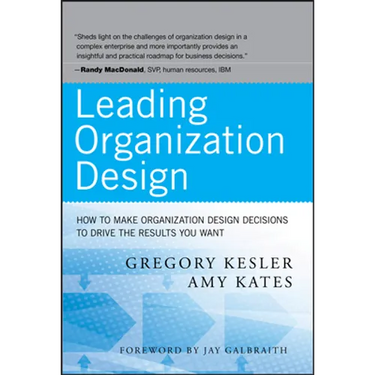 Leading Organization Design: How to Make Organization Design Decisions to Drive the Results You Want