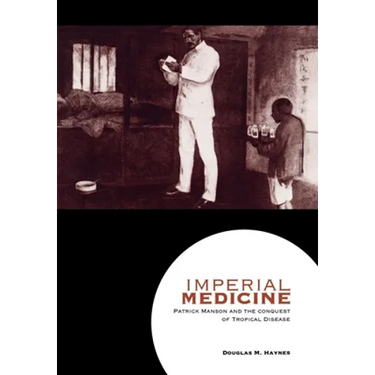 Imperial Medicine: Patrick Manson and the Conquest of Tropical Disease
