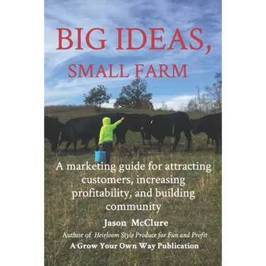 Big Ideas, Small Farm: A marketing guide for attracting customers, increasing profitability, and building community.