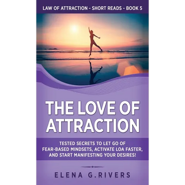 The Love of Attraction: Tested Secrets to Let Go of Fear-Based Mindsets, Activate LOA Faster, and Start Manifesting Your Desires!