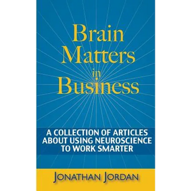 Brain Matters in Business: A Collection of Articles About Using Neuroscience to Work Smarter