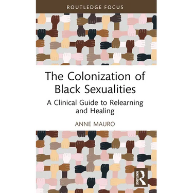 The Colonization of Black Sexualities: A Clinical Guide to Relearning and Healing