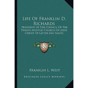 Life Of Franklin D. Richards: President Of The Council Of The Twelve Apostles Church Of Jesus Christ Of Latter-Day Saints