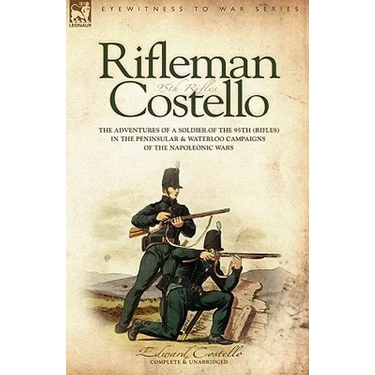 Rifleman Costello: The adventures of a soldier of the 95th (rifles) in the Peninsular & Waterloo Campaigns of the Napoleonic Wars