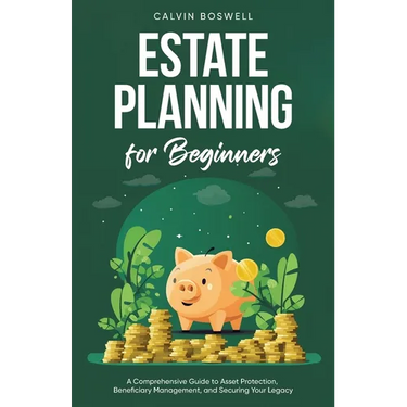 Estate Planning for Beginners: A Comprehensive Guide to Asset Protection, Beneficiary Management, and Securing Your Legacy