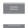 The book of public arms: a complete encyclopædia of all royal, territorial, municipal, corporate, official, and impersonal arms