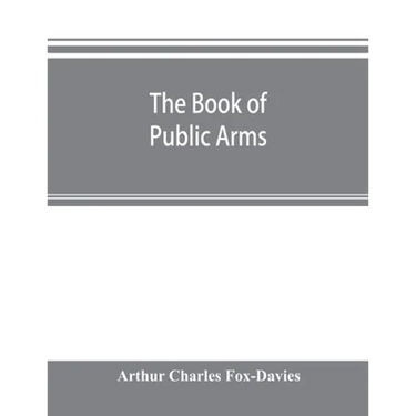The book of public arms: a complete encyclopædia of all royal, territorial, municipal, corporate, official, and impersonal arms