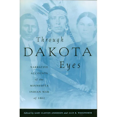 Through Dakota Eyes: Narrative Accounts of the Minnesota Indian War of 1862