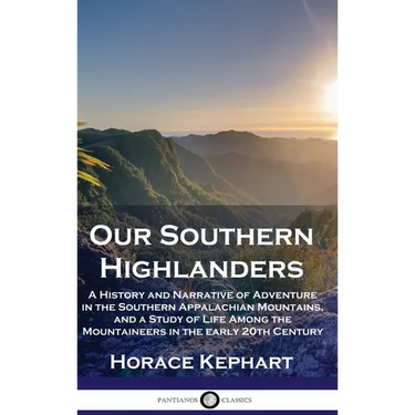 Our Southern Highlanders: A History and Narrative of Adventure in the Southern Appalachian Mountains, and a Study of Life Among the Mountaineers