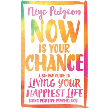 Now Is Your Chance: A 30-Day Guide to Living Your Happiest Life Using Positive Psychology