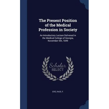 The Present Position of the Medical Profession in Society: An Introductory Lecture Delivered in the Medical College of Georgia, November 5th, 1849