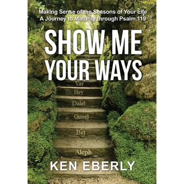 Show Me Your Ways: Making Sense of the Seasons of Your Life - A Journey to Maturity through Psalm 119