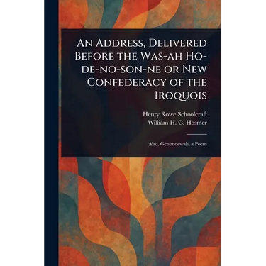 An Address, Delivered Before the Was-ah Ho-de-no-son-ne or New Confederacy of the Iroquois