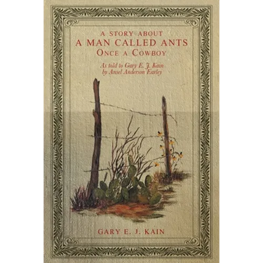 A Story About a Man Called Ants Once a Cowboy: As Told to Gary E. J. Kain by Ansel Anderson Earley