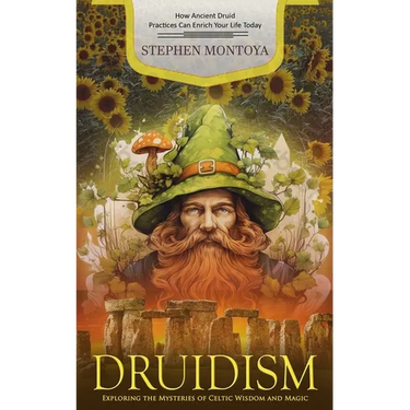 Druidism: How Ancient Druid Practices Can Enrich Your Life Today (Exploring the Mysteries of Celtic Wisdom and Magic)