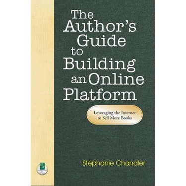 The Author's Guide to Building an Online Platform: Leveraging the Internet to Sell More Books