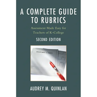 A Complete Guide to Rubrics: Assessment Made Easy for Teachers, K-College