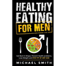 Healthy Eating for Men: Get Back in Shape, Prevent Health problems, Lose Weight and Stay Fit at Any Age