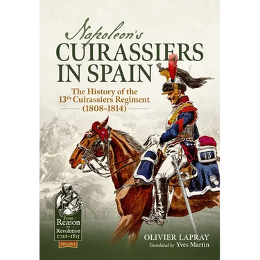 Napoleon's Cuirassiers in Spain: The History of the 13th Cuirassiers Regiment (1808-1814)