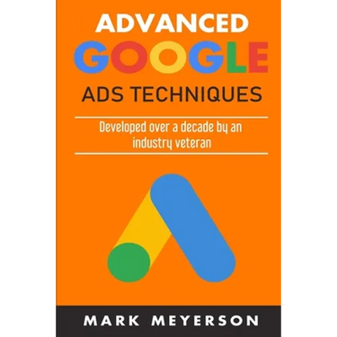Advanced Google Ads Techniques: Practical walk-throughs for advanced Google Ads practice developed over 10 years by an industry veteran