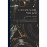The Colonial Village: a Reproduction of Early American Life in the Thirteen Colonies: a Guide to the Buildings of Historical Interest