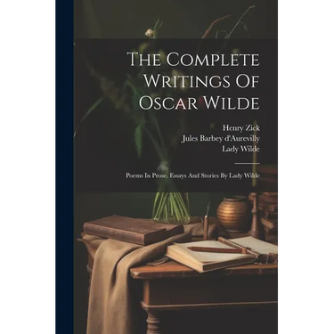 The Complete Writings Of Oscar Wilde: Poems In Prose. Essays And Stories By Lady Wilde