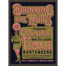 Drinking Like Ladies: 75 Modern Cocktails from the World's Leading Female Bartenders; Includes Toasts to Extraordinary Women in History