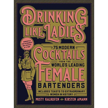 Drinking Like Ladies: 75 Modern Cocktails from the World's Leading Female Bartenders; Includes Toasts to Extraordinary Women in History