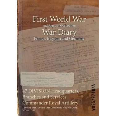 47 DIVISION Headquarters, Branches and Services Commander Royal Artillery: 1 January 1916 - 30 June 1916 (First World War, War Diary, WO95/2710A)