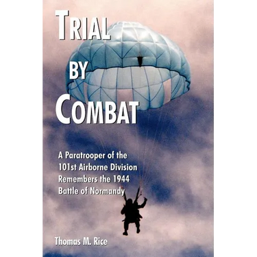 Trial by Combat: A Paratrooper of the 101st Airborne Division Remembers the 1944 Battle of Normandy