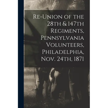 Re-union of the 28th & 147th Regiments, Pennsylvania Volunteers, Philadelphia, Nov. 24th, 1871
