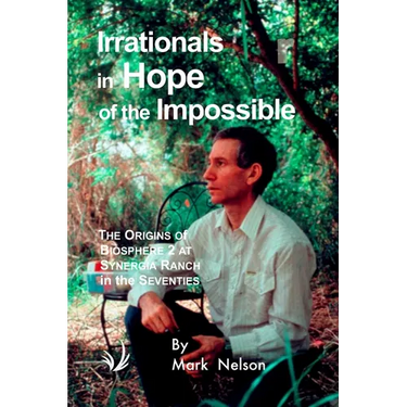 Irrationals in Hope of the Impossible: The Origins of Biosphere 2 at Synergia Ranch in the Seventies