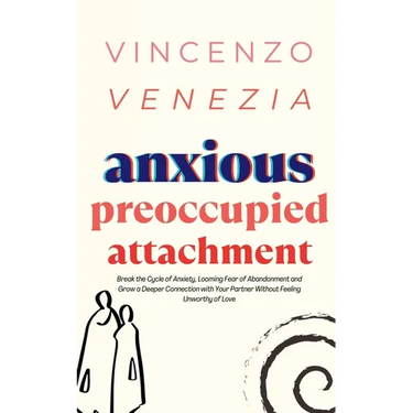 Anxious Preoccupied Attachment: Break the Cycle of Anxiety, Jealousy, Looming Fear, Abandonment of Nurture, Lack of Trust and Connection with Your Par