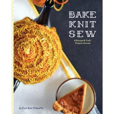 Bake Knit Sew: A Recipe and Craft Project Annual