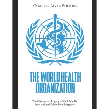 The World Health Organization: The History and Legacy of the UN's Top International Public Health Agency
