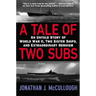 A Tale of Two Subs: An Untold Story of World War II, Two Sister Ships, and Extraordinary Heroism