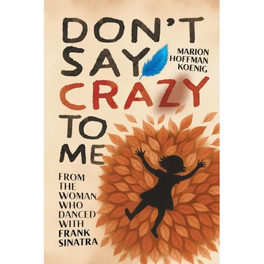 Don't Say Crazy to Me: From the Woman Who Danced with Frank Sinatra