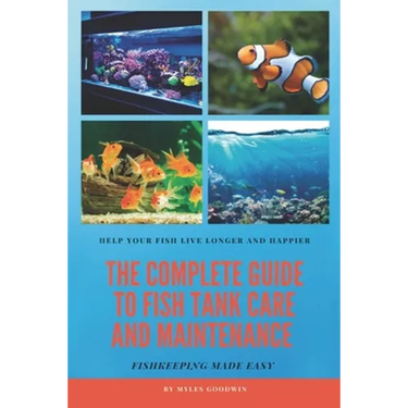 The Complete Guide to Fish Tank Care and Maintenance: Fishkeeping Made Easy