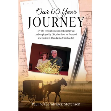 Our 60 Year Journey: My Life - Being Born Amish Then Married and Employed by Cia, Then Later We Founded and Pastored Abundant Life Fellowsh