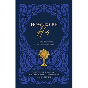 How to Be His: A 33-Day Dedication to Our Eucharistic Jesus