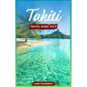 Tahiti Travel Guide 2023: A Comprehensive Guide To Exploring The Island of Love